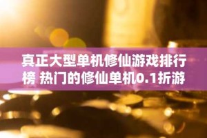 真正大型单机修仙游戏排行榜 热门的修仙单机0.1折游戏推荐2024