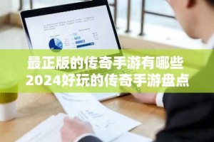 最正版的传奇手游有哪些 2024好玩的传奇手游盘点