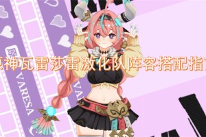 原神瓦雷莎雷激化队阵容搭配指南[多图]