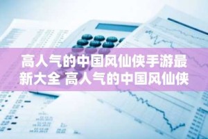 高人气的中国风仙侠手游最新大全 高人气的中国风仙侠手游分享