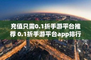 充值只需0.1折手游平台推荐 0.1折手游平台app排行榜