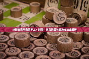 抹茶交易所安装不上？别急！常见问题与解决方法全解析