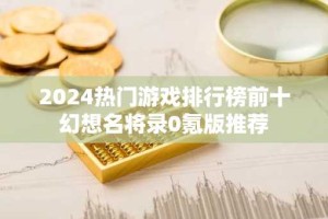 2024热门游戏排行榜前十 幻想名将录0氪版推荐