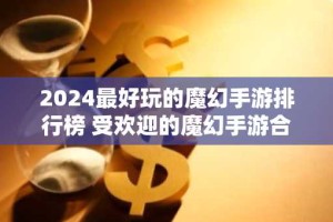 2024最好玩的魔幻手游排行榜 受欢迎的魔幻手游合集