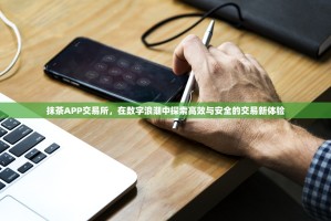 抹茶APP交易所，在数字浪潮中探索高效与安全的交易新体验