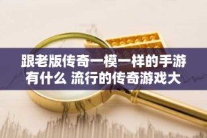 跟老版传奇一模一样的手游有什么 流行的传奇游戏大全