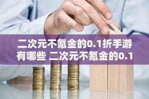 二次元不氪金的0.1折手游有哪些 二次元不氪金的0.1折手游合集