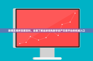 欧易交易所百度百科，全面了解全球领先数字资产交易平台的权威入口