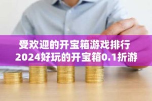 受欢迎的开宝箱游戏排行 2024好玩的开宝箱0.1折游戏推荐