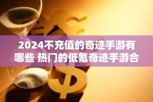 2024不充值的奇迹手游有哪些 热门的低氪奇迹手游合集