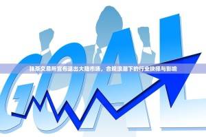 抹茶交易所宣布退出大陆市场，合规浪潮下的行业抉择与影响