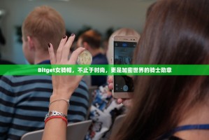 Bitget女骑帽，不止于时尚，更是加密世界的骑士勋章
