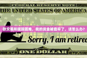 欧交易所提现困难，我的资金被套牢了，该怎么办？