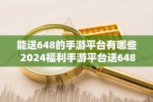 能送648的手游平台有哪些 2024福利手游平台送648推荐