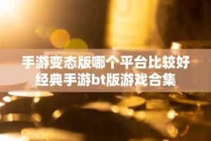 手游变态版哪个平台比较好 经典手游bt版游戏合集