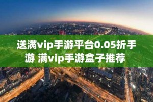 送满vip手游平台0.05折手游 满vip手游盒子推荐