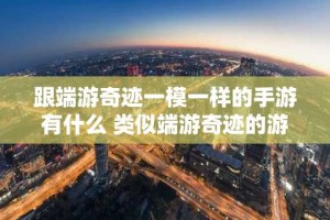 跟端游奇迹一模一样的手游有什么 类似端游奇迹的游戏大全
