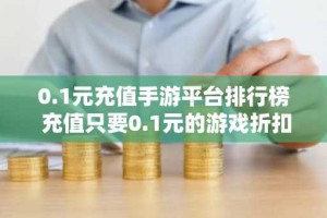 0.1元充值手游平台排行榜 充值只要0.1元的游戏折扣平台推荐