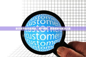 欧交易平台闪退频发，用户困扰、原因剖析与解决之道