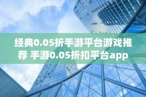 经典0.05折手游平台游戏推荐 手游0.05折扣平台app大全