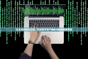 以太坊代币化公司，开启数字资产新纪元的价值重塑者