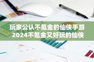 玩家公认不氪金的仙侠手游 2024不氪金又好玩的仙侠手游