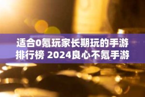 适合0氪玩家长期玩的手游排行榜 2024良心不氪手游推荐