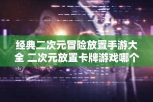 经典二次元冒险放置手游大全 二次元放置卡牌游戏哪个好玩