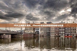 Fil3l上线欧交易所，Filecoin生态迎来新里程碑与机遇