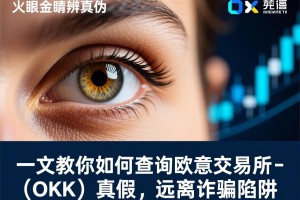 火眼金睛辨真伪，一文教你如何查询欧意交易所（OKX）真假，远离诈骗陷阱