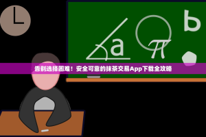 告别选择困难！安全可靠的抹茶交易App下载全攻略
