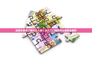 抹茶交易多少钱可以入场？从入门门槛到投资策略全解析