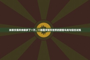 抹茶交易所余额多了一万，一场数字货币世界的甜蜜乌龙与信任试炼