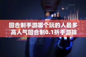 回合制手游哪个玩的人最多 高人气回合制0.1折手游排行榜2024