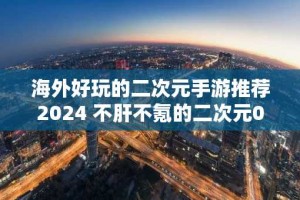 海外好玩的二次元手游推荐2024 不肝不氪的二次元0.1折手游排行
