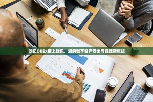 欧亿OKEx链上钱包，您的数字资产安全与管理新枢纽