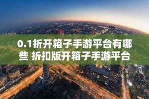 0.1折开箱子手游平台有哪些 折扣版开箱子手游平台推荐