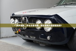 广州罗蜜欧二手车交易市场，淘车宝地还是甜蜜陷阱？