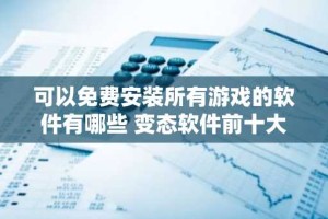 可以免费安装所有游戏的软件有哪些 变态软件前十大排名网站