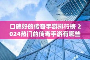 口碑好的传奇手游排行榜 2024热门的传奇手游有哪些