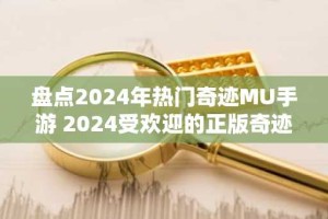 盘点2024年热门奇迹MU手游 2024受欢迎的正版奇迹mu手游推荐