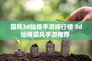 国风3d仙侠手游排行榜 3d仙侠国风手游推荐