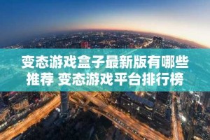 变态游戏盒子最新版有哪些推荐 变态游戏平台排行榜第一名