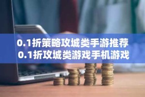 0.1折策略攻城类手游推荐 0.1折攻城类游戏手机游戏大全