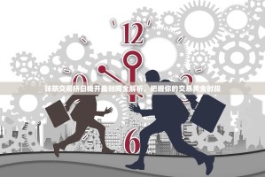 抹茶交易所日线开盘时间全解析，把握你的交易黄金时段