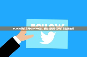 MXC抹茶交易所APP iOS版，移动端加密货币交易的新选择