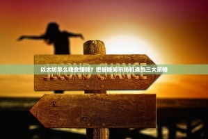 以太坊怎么晚会赚钱？把握晚间市场机遇的三大策略