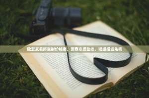 欧艺交易所实时价格表，洞察市场动态，把握投资先机