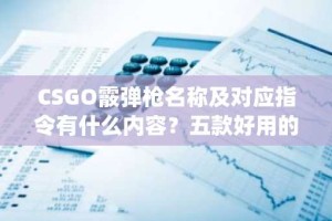 CSGO霰弹枪名称及对应指令有什么内容？五款好用的csgo开箱网站推荐
