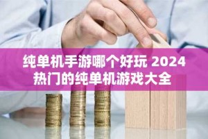 纯单机手游哪个好玩 2024热门的纯单机游戏大全
